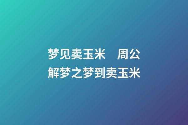梦见卖玉米　周公解梦之梦到卖玉米